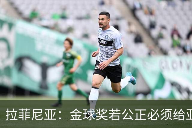 拉菲尼亚：金球奖若公正必须给亚马尔 赛季目标是欧冠冠军